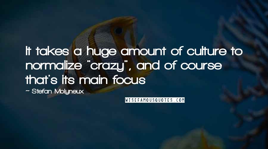 Stefan Molyneux Quotes: It takes a huge amount of culture to normalize "crazy", and of course that's its main focus