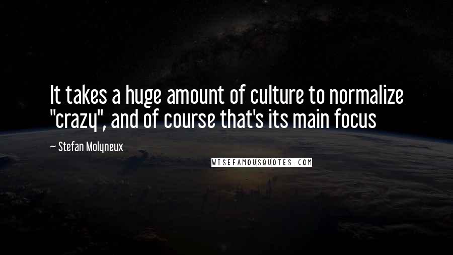 Stefan Molyneux Quotes: It takes a huge amount of culture to normalize "crazy", and of course that's its main focus