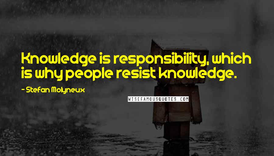 Stefan Molyneux Quotes: Knowledge is responsibility, which is why people resist knowledge.
