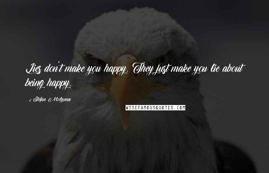 Stefan Molyneux Quotes: Lies don't make you happy. They just make you lie about being happy.