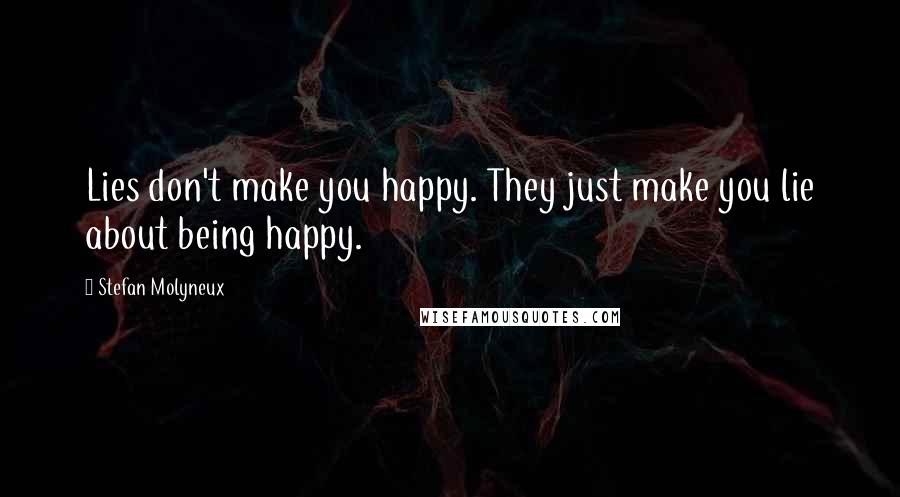 Stefan Molyneux Quotes: Lies don't make you happy. They just make you lie about being happy.