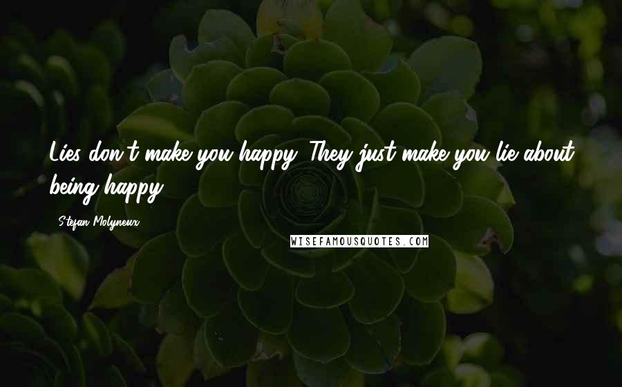 Stefan Molyneux Quotes: Lies don't make you happy. They just make you lie about being happy.