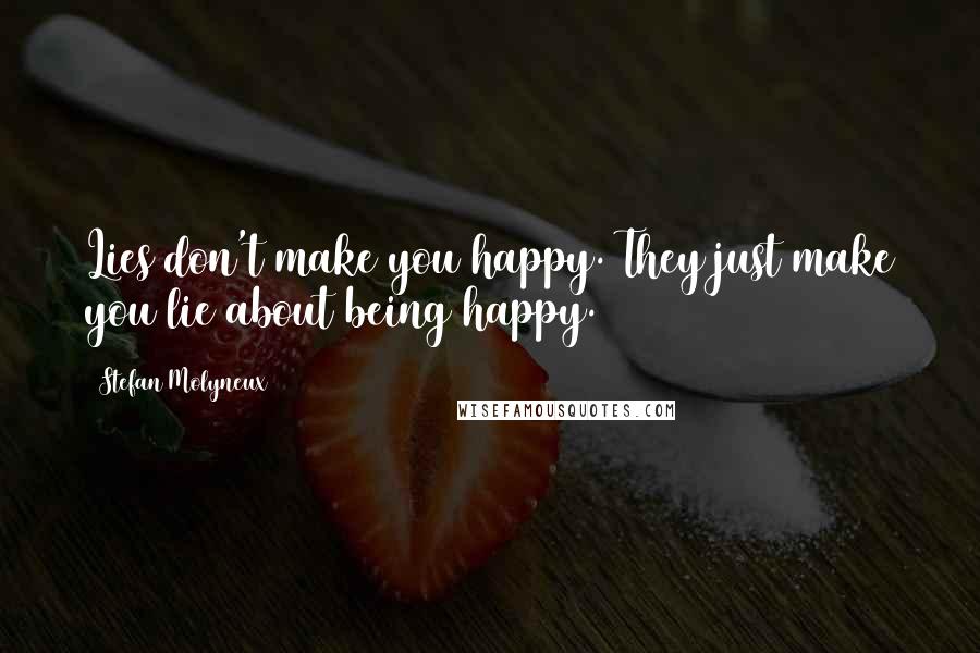 Stefan Molyneux Quotes: Lies don't make you happy. They just make you lie about being happy.