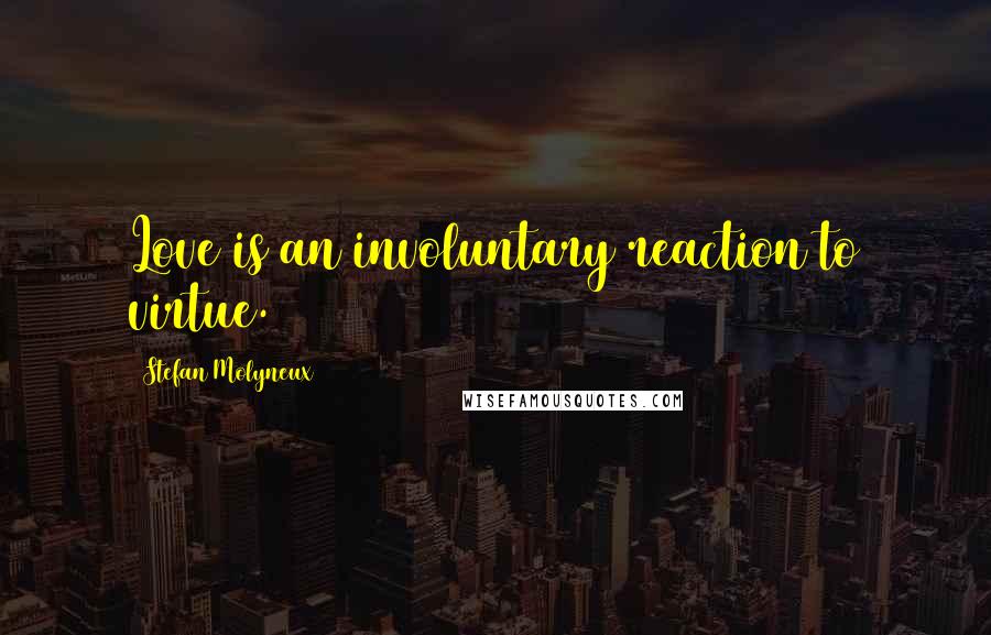 Stefan Molyneux Quotes: Love is an involuntary reaction to virtue.