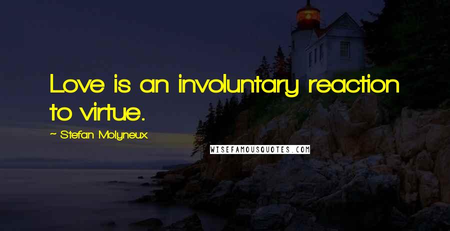 Stefan Molyneux Quotes: Love is an involuntary reaction to virtue.