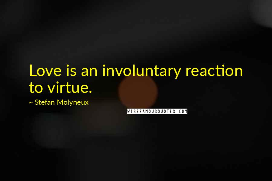 Stefan Molyneux Quotes: Love is an involuntary reaction to virtue.