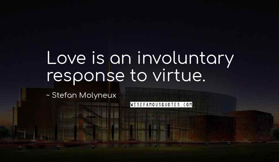Stefan Molyneux Quotes: Love is an involuntary response to virtue.
