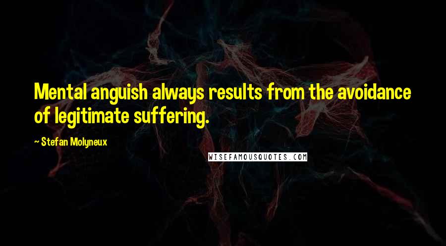 Stefan Molyneux Quotes: Mental anguish always results from the avoidance of legitimate suffering.