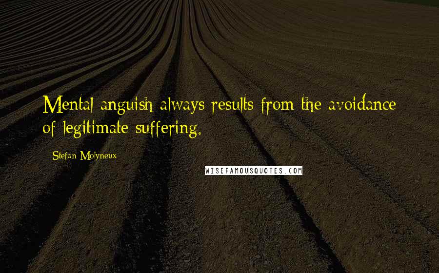 Stefan Molyneux Quotes: Mental anguish always results from the avoidance of legitimate suffering.