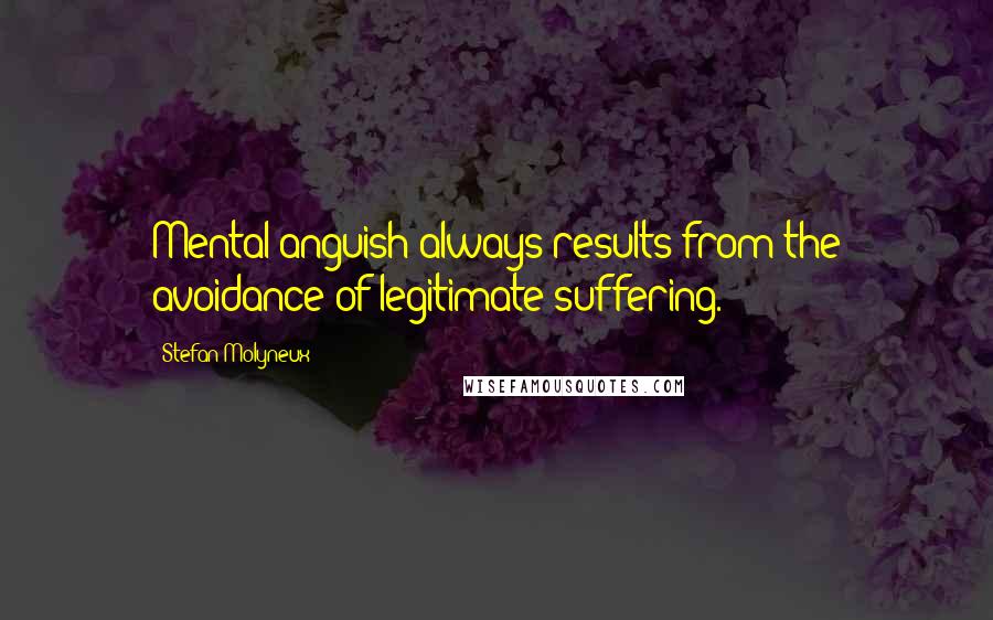 Stefan Molyneux Quotes: Mental anguish always results from the avoidance of legitimate suffering.