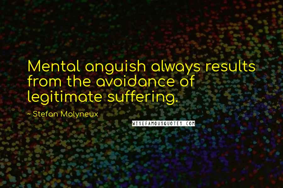 Stefan Molyneux Quotes: Mental anguish always results from the avoidance of legitimate suffering.