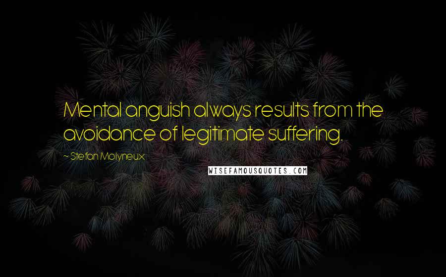 Stefan Molyneux Quotes: Mental anguish always results from the avoidance of legitimate suffering.
