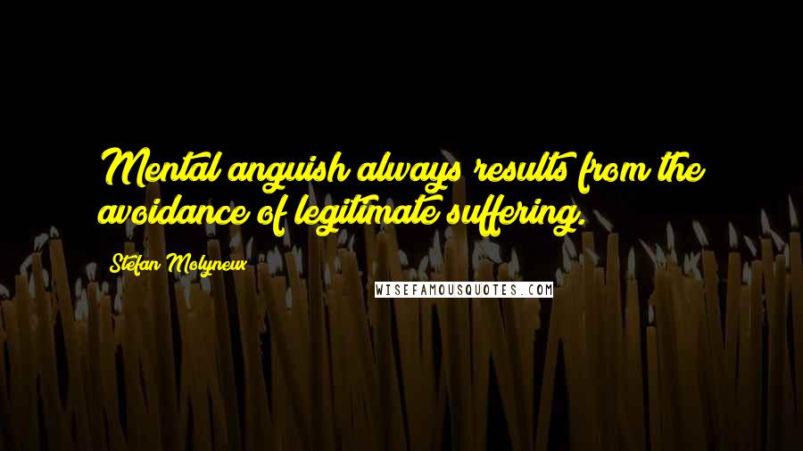 Stefan Molyneux Quotes: Mental anguish always results from the avoidance of legitimate suffering.