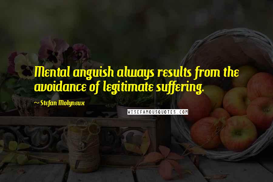 Stefan Molyneux Quotes: Mental anguish always results from the avoidance of legitimate suffering.