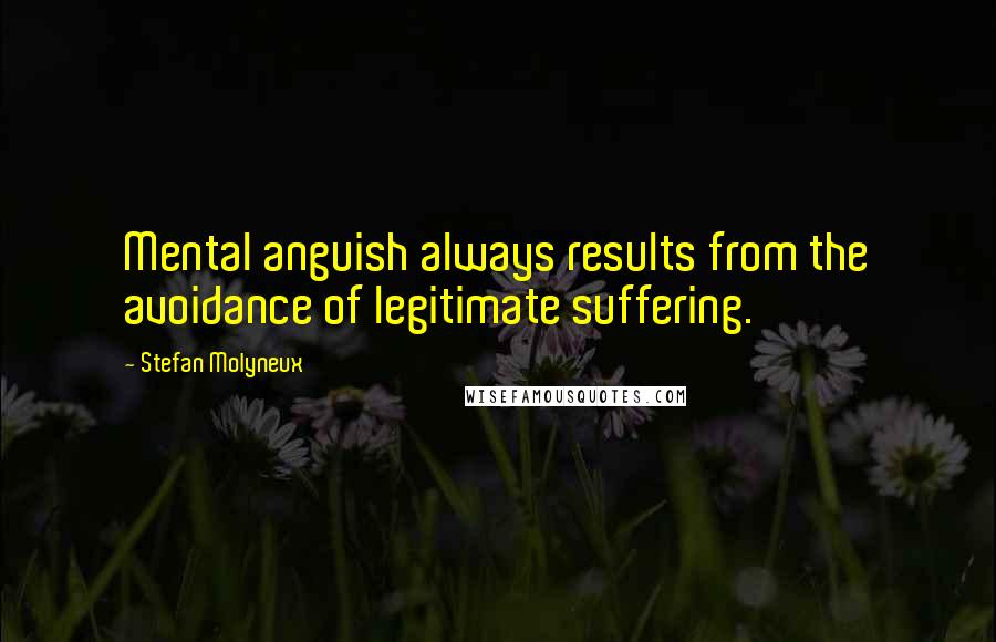 Stefan Molyneux Quotes: Mental anguish always results from the avoidance of legitimate suffering.