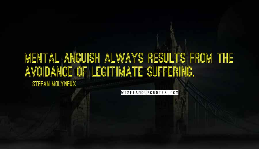 Stefan Molyneux Quotes: Mental anguish always results from the avoidance of legitimate suffering.