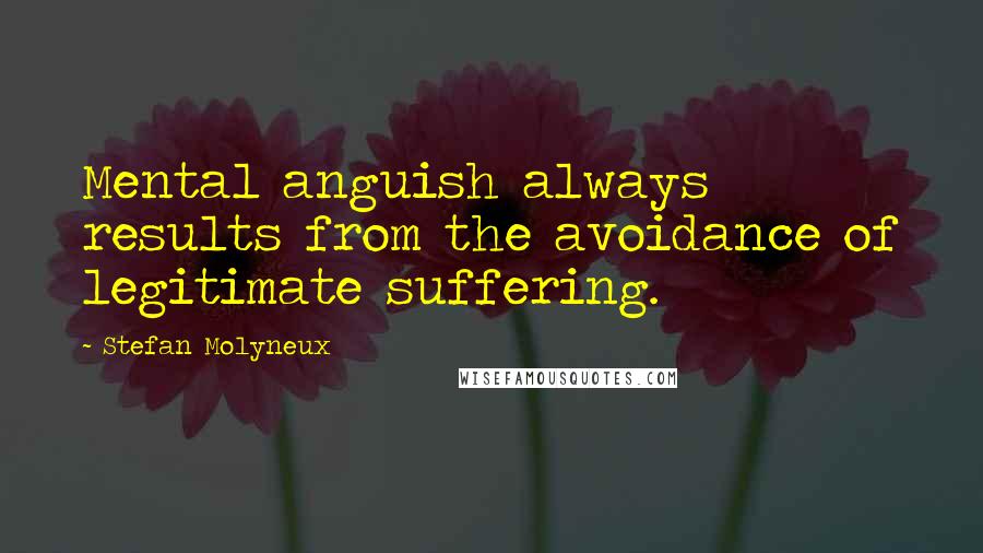 Stefan Molyneux Quotes: Mental anguish always results from the avoidance of legitimate suffering.