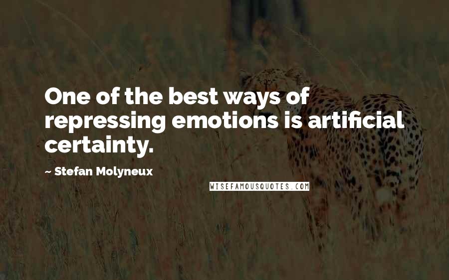 Stefan Molyneux Quotes: One of the best ways of repressing emotions is artificial certainty.