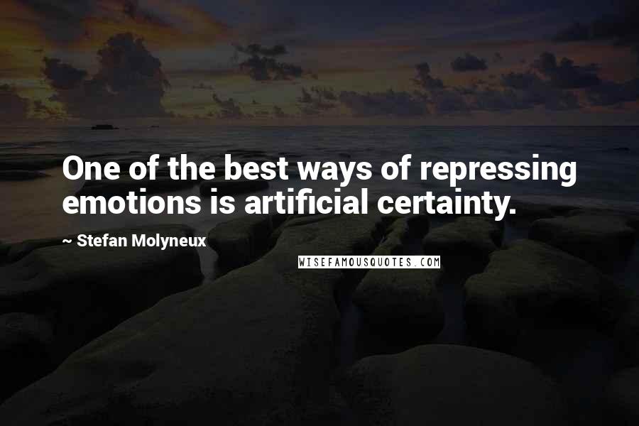 Stefan Molyneux Quotes: One of the best ways of repressing emotions is artificial certainty.