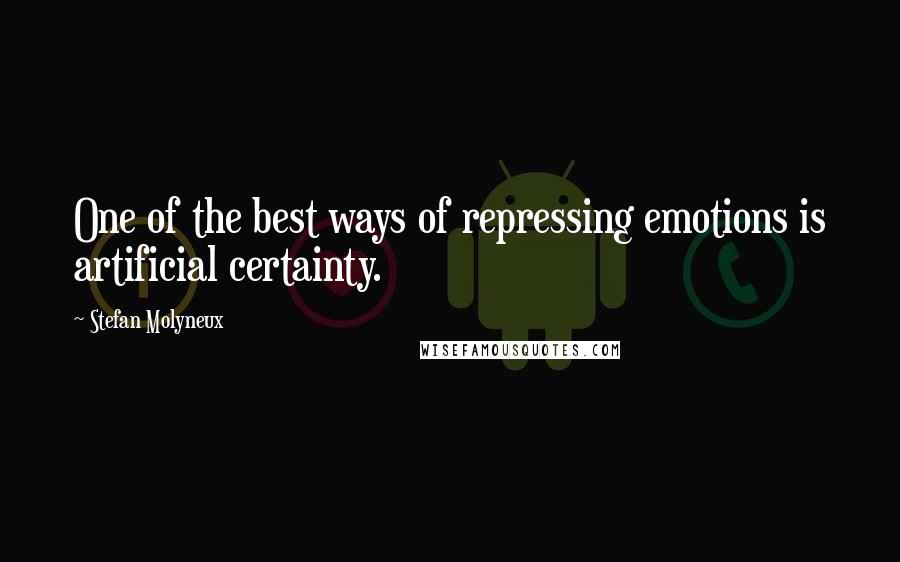 Stefan Molyneux Quotes: One of the best ways of repressing emotions is artificial certainty.