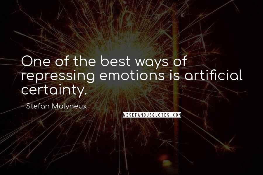 Stefan Molyneux Quotes: One of the best ways of repressing emotions is artificial certainty.