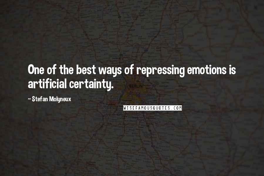 Stefan Molyneux Quotes: One of the best ways of repressing emotions is artificial certainty.