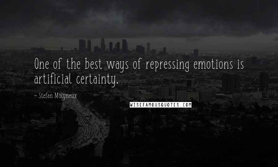 Stefan Molyneux Quotes: One of the best ways of repressing emotions is artificial certainty.