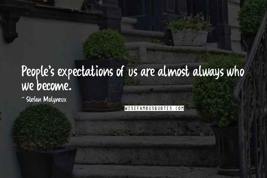 Stefan Molyneux Quotes: People's expectations of us are almost always who we become.