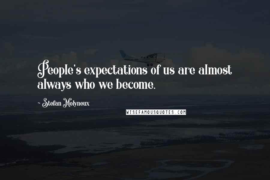 Stefan Molyneux Quotes: People's expectations of us are almost always who we become.