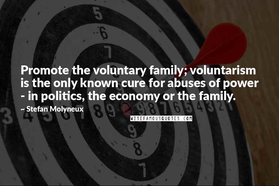 Stefan Molyneux Quotes: Promote the voluntary family; voluntarism is the only known cure for abuses of power - in politics, the economy or the family.