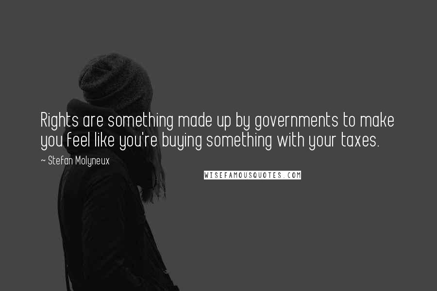 Stefan Molyneux Quotes: Rights are something made up by governments to make you feel like you're buying something with your taxes.