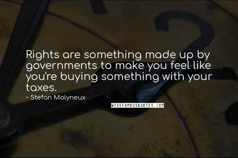 Stefan Molyneux Quotes: Rights are something made up by governments to make you feel like you're buying something with your taxes.