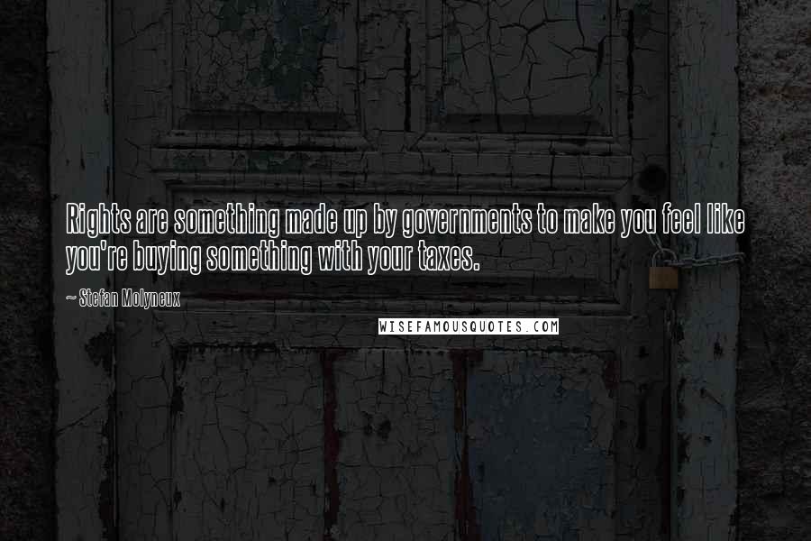 Stefan Molyneux Quotes: Rights are something made up by governments to make you feel like you're buying something with your taxes.