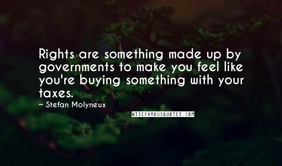 Stefan Molyneux Quotes: Rights are something made up by governments to make you feel like you're buying something with your taxes.