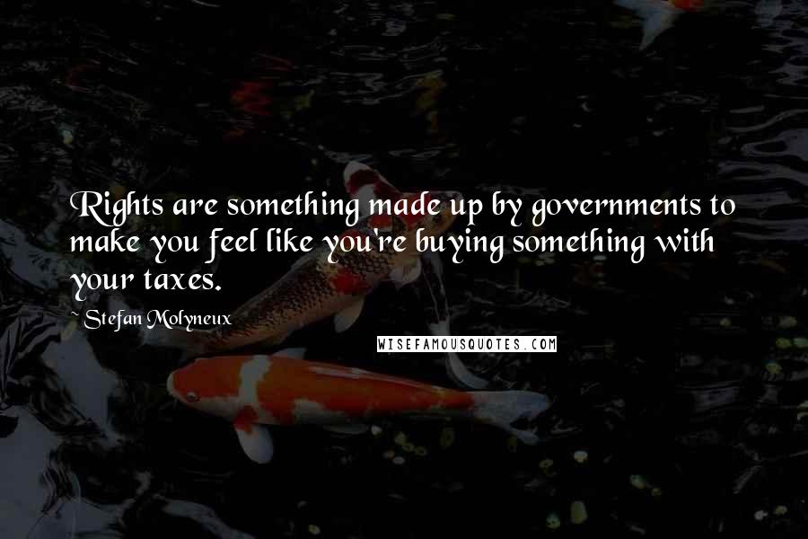 Stefan Molyneux Quotes: Rights are something made up by governments to make you feel like you're buying something with your taxes.