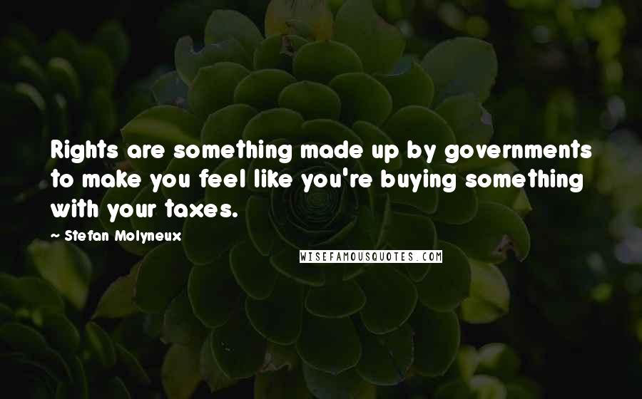 Stefan Molyneux Quotes: Rights are something made up by governments to make you feel like you're buying something with your taxes.