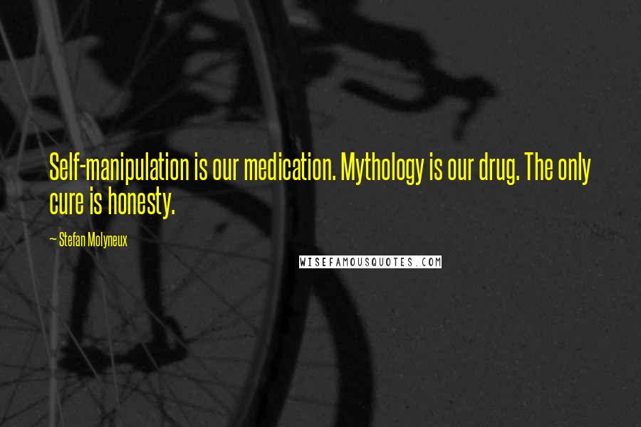 Stefan Molyneux Quotes: Self-manipulation is our medication. Mythology is our drug. The only cure is honesty.
