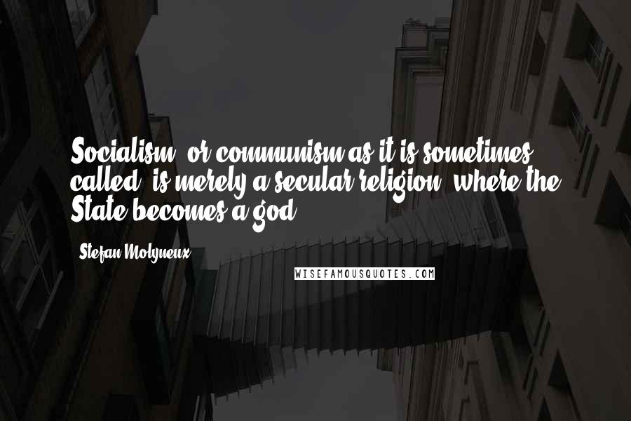 Stefan Molyneux Quotes: Socialism, or communism as it is sometimes called, is merely a secular religion, where the State becomes a god.