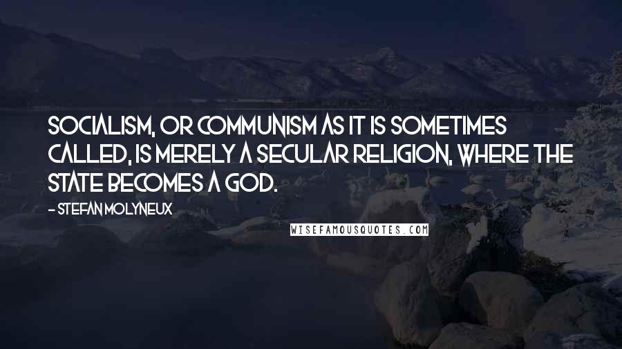 Stefan Molyneux Quotes: Socialism, or communism as it is sometimes called, is merely a secular religion, where the State becomes a god.