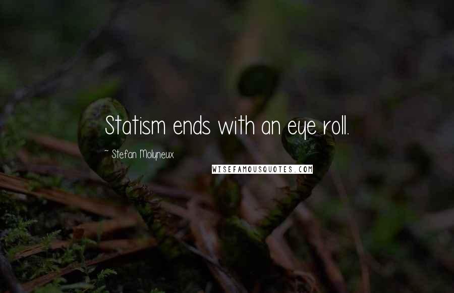 Stefan Molyneux Quotes: Statism ends with an eye roll.