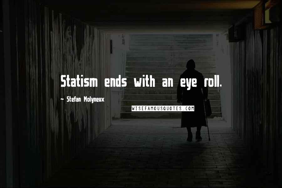 Stefan Molyneux Quotes: Statism ends with an eye roll.