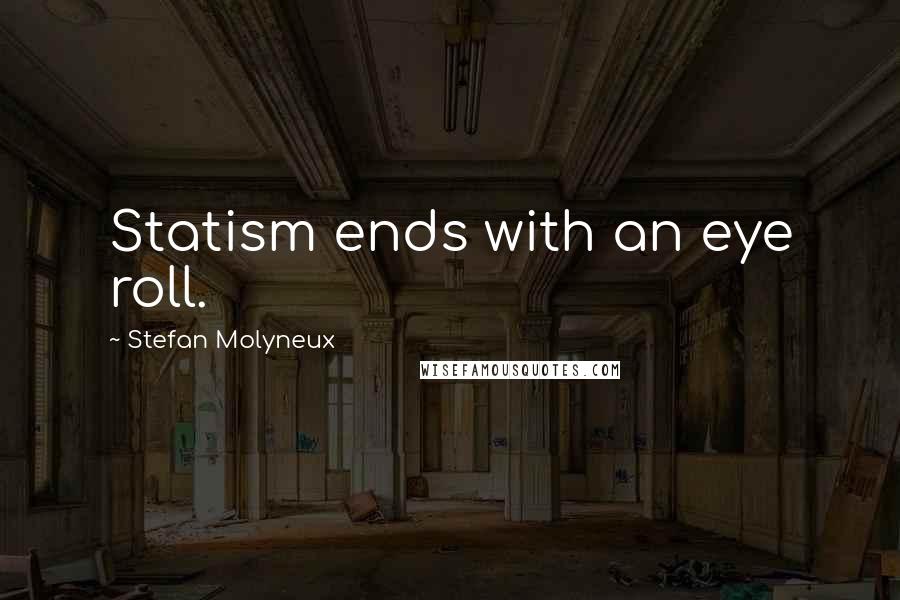 Stefan Molyneux Quotes: Statism ends with an eye roll.