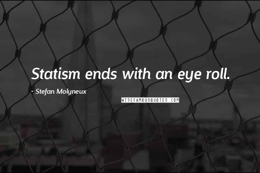Stefan Molyneux Quotes: Statism ends with an eye roll.