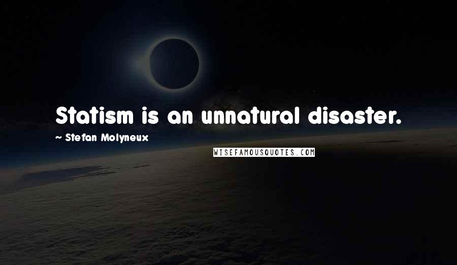 Stefan Molyneux Quotes: Statism is an unnatural disaster.