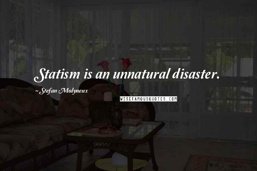 Stefan Molyneux Quotes: Statism is an unnatural disaster.