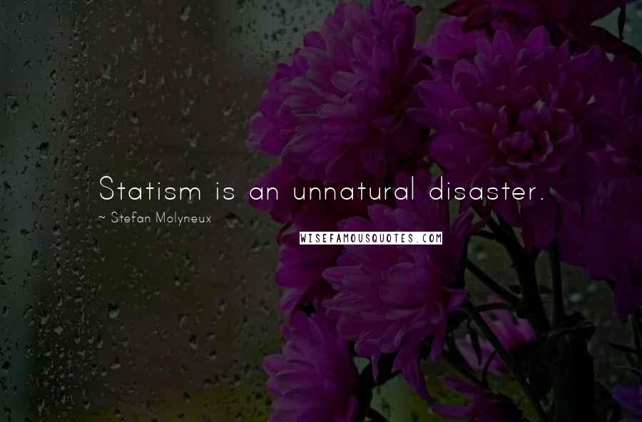 Stefan Molyneux Quotes: Statism is an unnatural disaster.