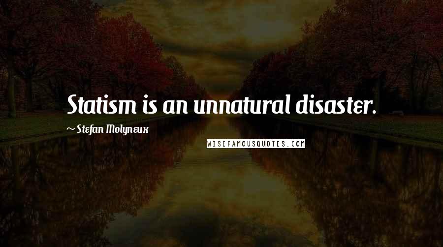 Stefan Molyneux Quotes: Statism is an unnatural disaster.