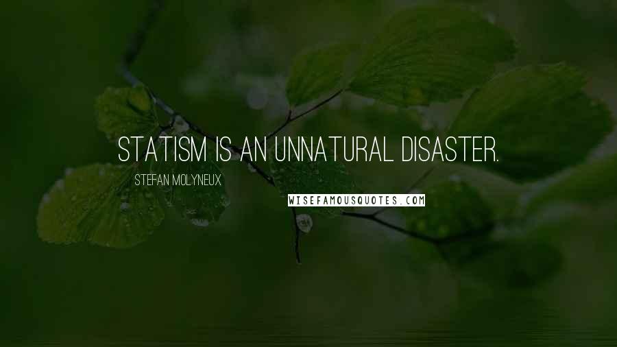 Stefan Molyneux Quotes: Statism is an unnatural disaster.