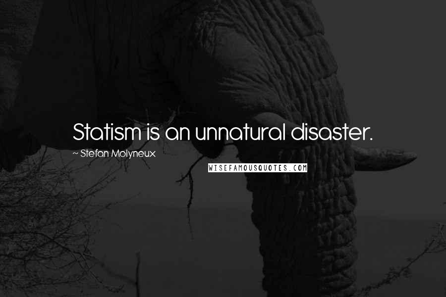 Stefan Molyneux Quotes: Statism is an unnatural disaster.