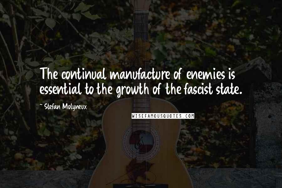 Stefan Molyneux Quotes: The continual manufacture of enemies is essential to the growth of the fascist state.